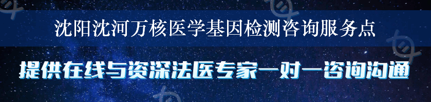 沈阳沈河万核医学基因检测咨询服务点